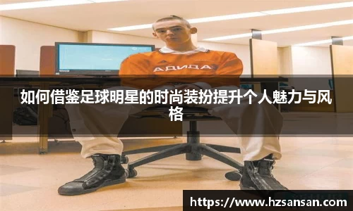 如何借鉴足球明星的时尚装扮提升个人魅力与风格