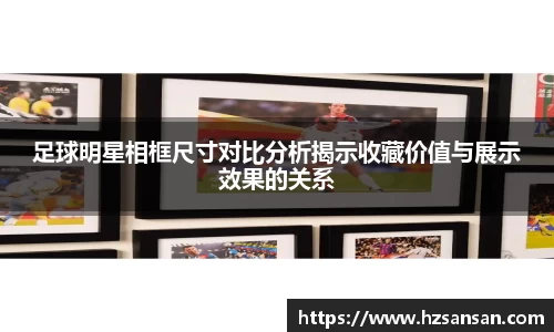 足球明星相框尺寸对比分析揭示收藏价值与展示效果的关系